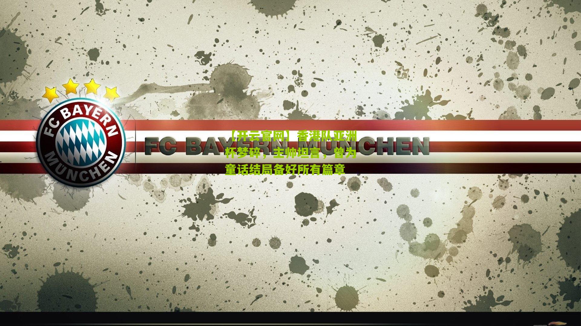 【开云官网】香港队亚洲杯梦碎，主帅坦言，曾为童话结局备好所有篇章