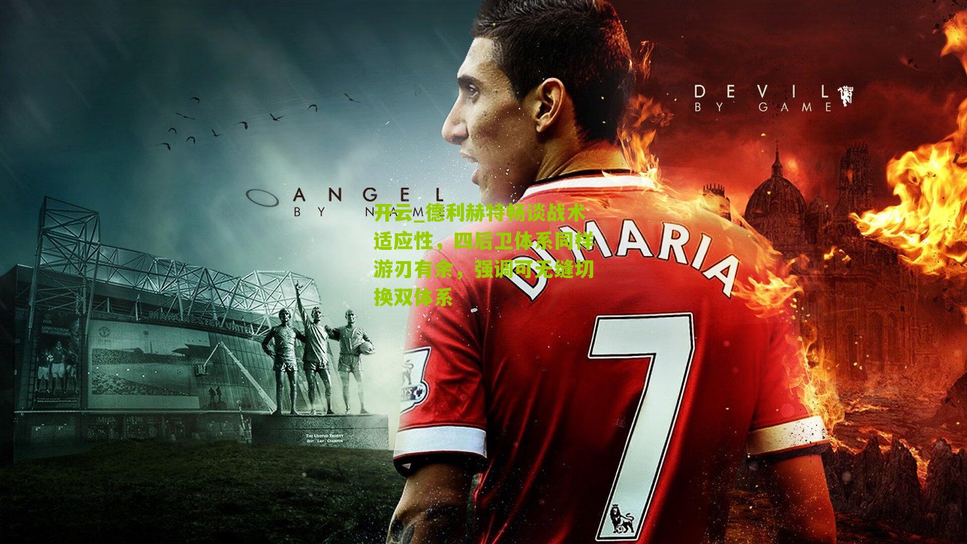 开云_德利赫特畅谈战术适应性，四后卫体系同样游刃有余，强调可无缝切换双体系