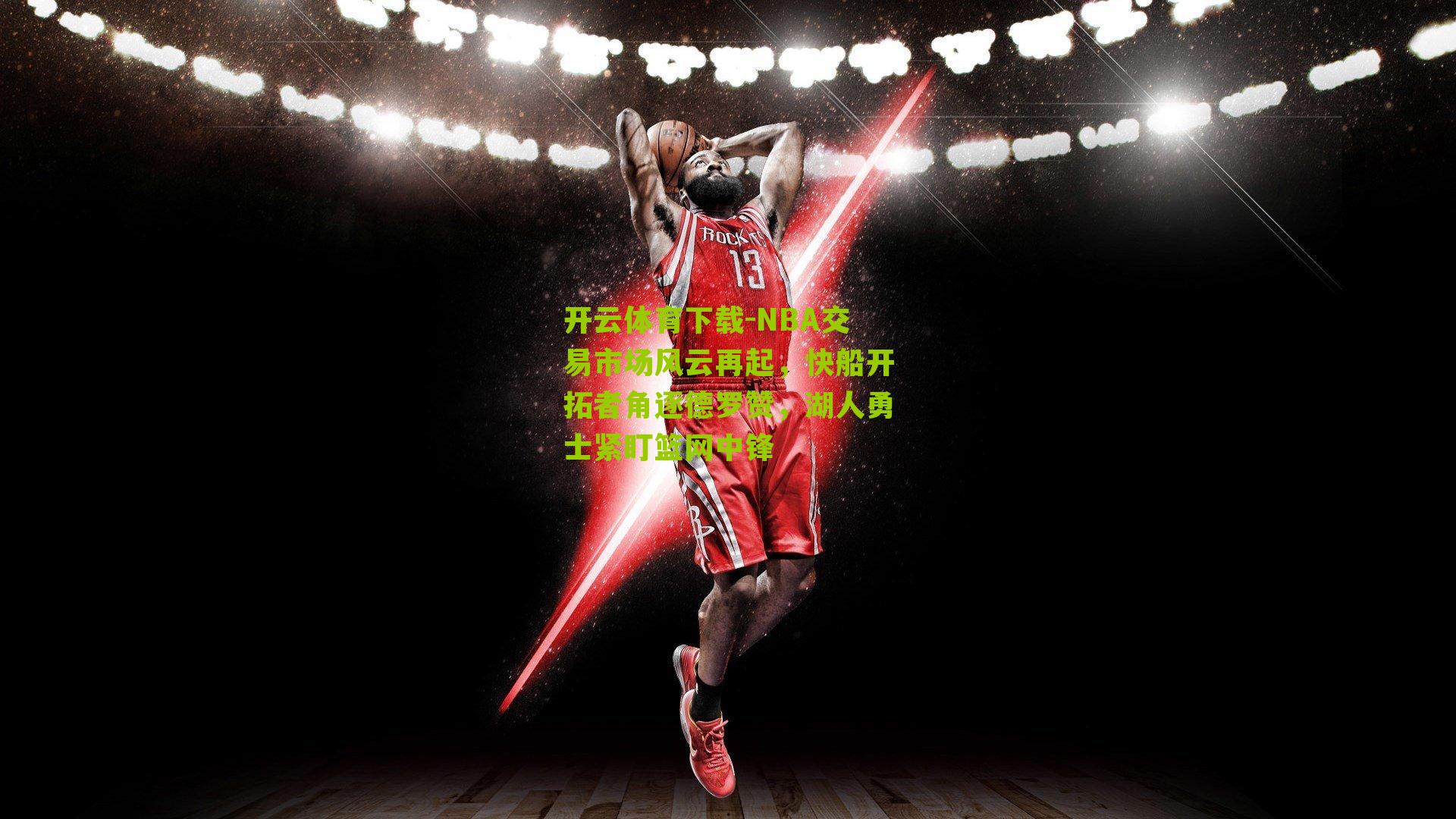 开云体育下载-NBA交易市场风云再起，快船开拓者角逐德罗赞，湖人勇士紧盯篮网中锋