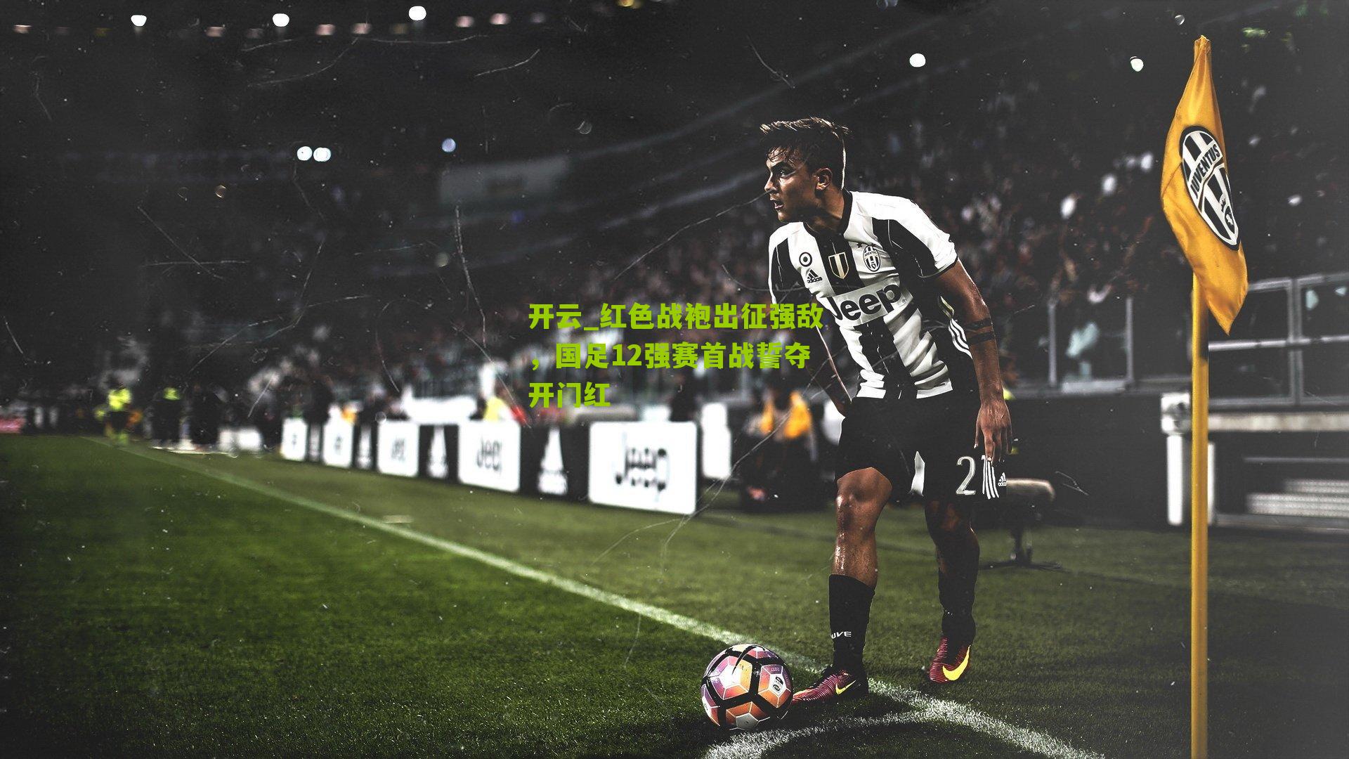 开云_红色战袍出征强敌，国足12强赛首战誓夺开门红