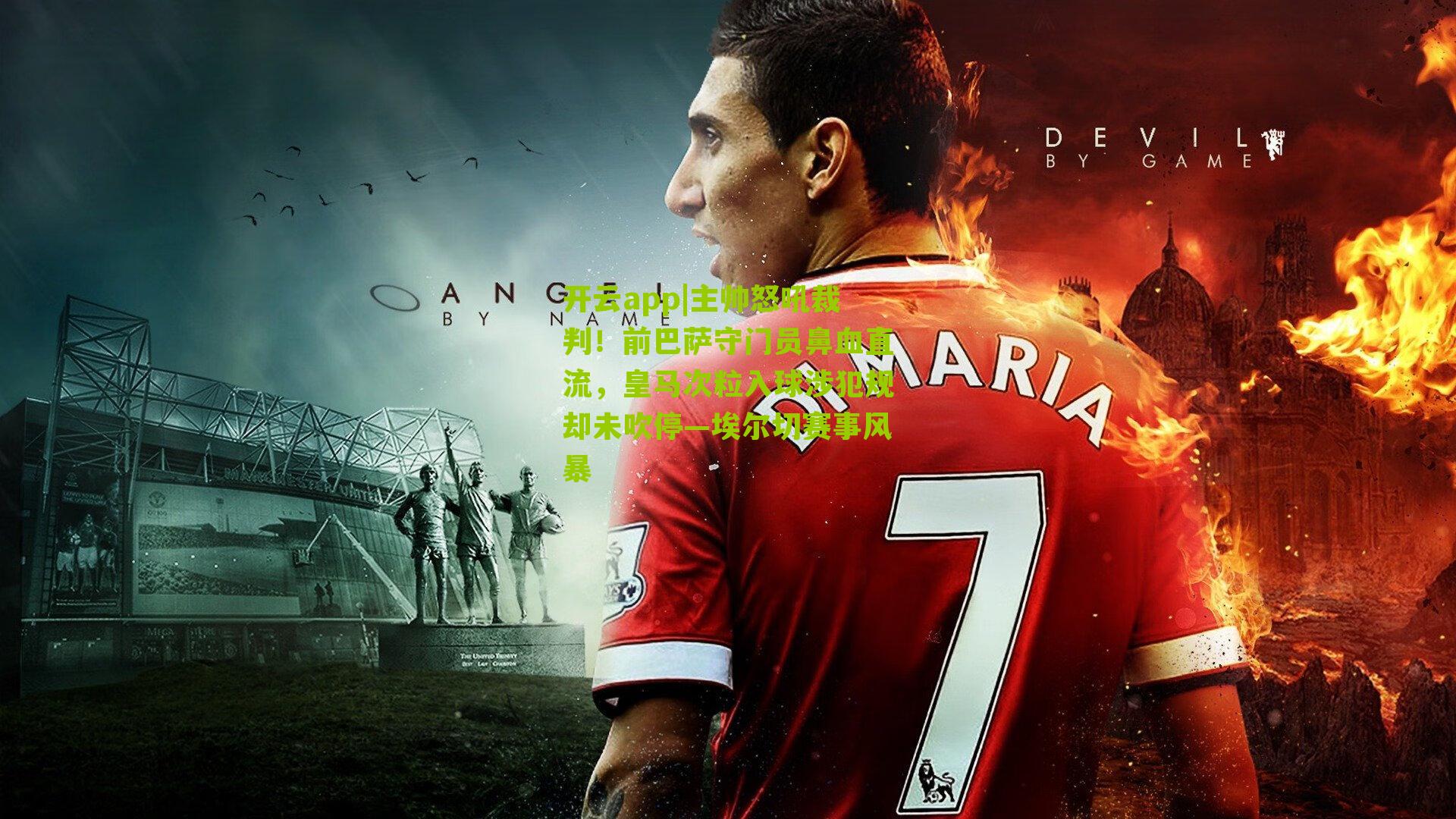 主帅怒吼裁判！前巴萨守门员鼻血直流，皇马次粒入球涉犯规却未吹停—埃尔切赛事风暴