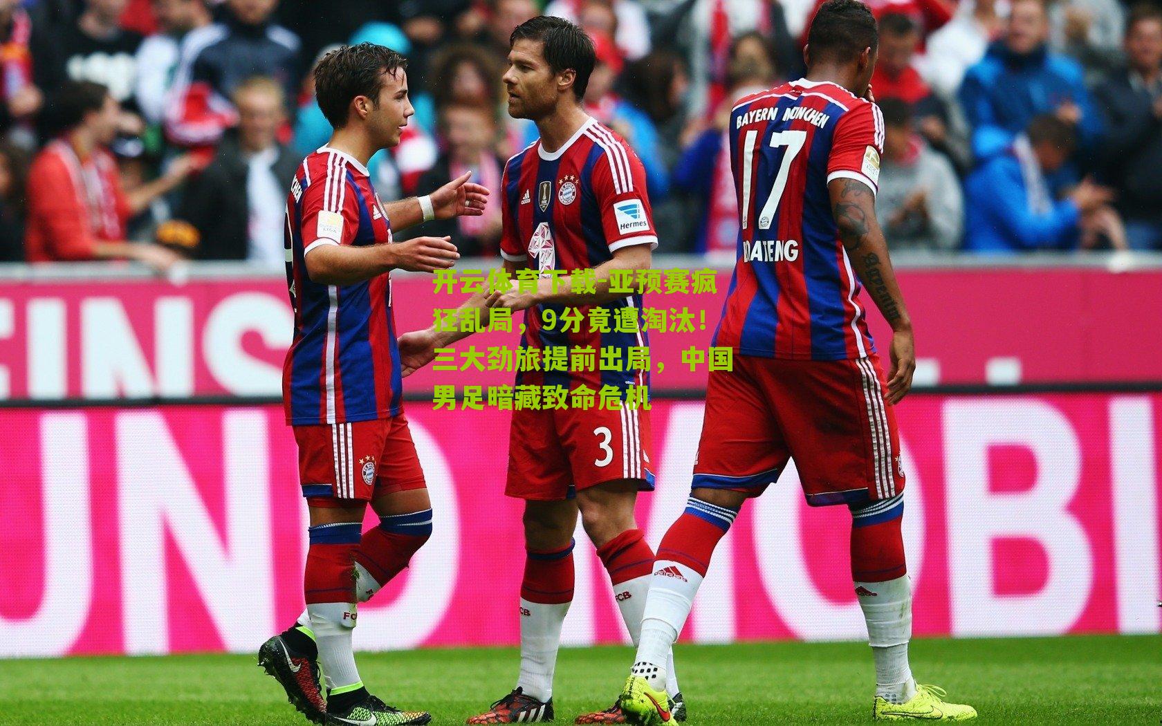 开云体育下载-亚预赛疯狂乱局，9分竟遭淘汰！三大劲旅提前出局，中国男足暗藏致命危机