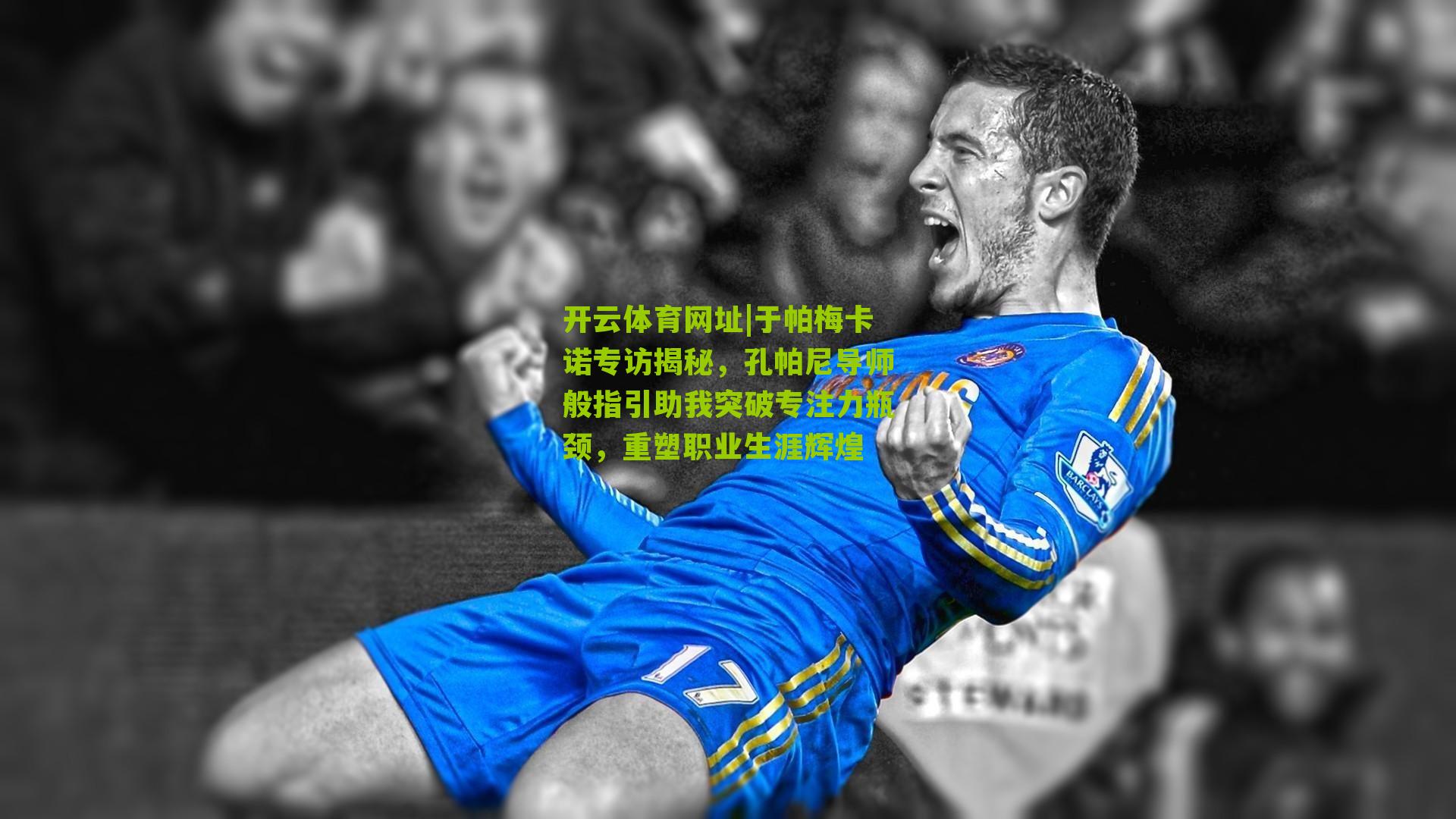 开云体育网址|于帕梅卡诺专访揭秘，孔帕尼导师般指引助我突破专注力瓶颈，重塑职业生涯辉煌